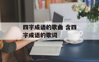 四字成语的歌曲 含四字成语的歌词