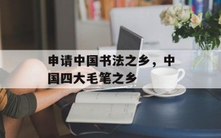 申请中国书法之乡，中国四大毛笔之乡