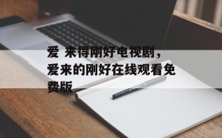 爱 来得刚好电视剧，爱来的刚好在线观看免费版