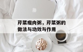 芹菜瘦肉粥，芹菜粥的做法与功效与作用