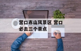 营口赤山风景区 营口必去三个景点