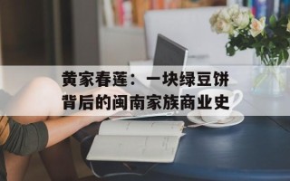 黄家春莲：一块绿豆饼背后的闽南家族商业史