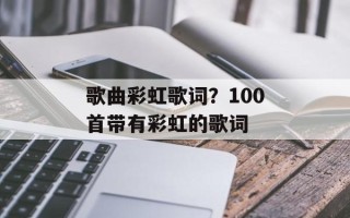 歌曲彩虹歌词？100首带有彩虹的歌词