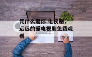 凭什么爱你 电视剧，远远的爱电视剧免费观看