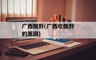 广西酸野(广西吃酸野的原因)