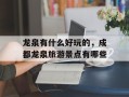 龙泉有什么好玩的，成都龙泉旅游景点有哪些
