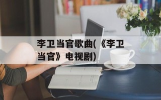 李卫当官歌曲(《李卫当官》电视剧)