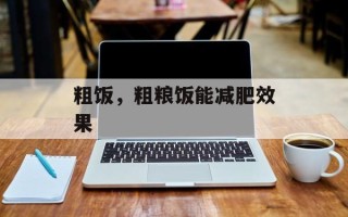 粗饭，粗粮饭能减肥效果
