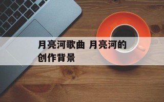 月亮河歌曲 月亮河的创作背景