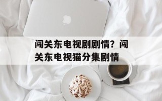 闯关东电视剧剧情？闯关东电视猫分集剧情