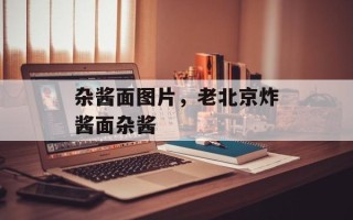 杂酱面图片，老北京炸酱面杂酱