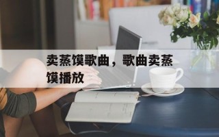 卖蒸馍歌曲，歌曲卖蒸馍播放