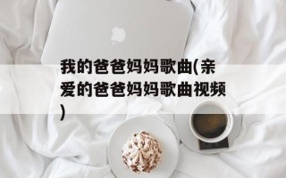 我的爸爸妈妈歌曲(亲爱的爸爸妈妈歌曲视频)