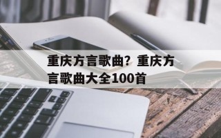 重庆方言歌曲？重庆方言歌曲大全100首