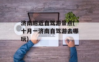 济南附近自驾游景点(十月一济南自驾游去哪玩)
