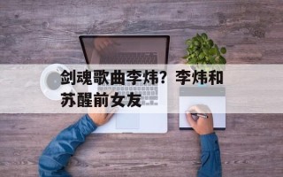 剑魂歌曲李炜？李炜和苏醒前女友