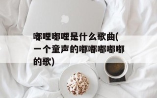 嘟哩嘟哩是什么歌曲(一个童声的嘟嘟嘟嘟嘟的歌)