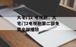 大宅门2 电视剧，大宅门2电视剧第二部免费全部播放