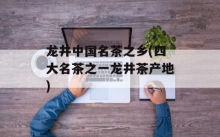 龙井中国名茶之乡(四大名茶之一龙井茶产地)