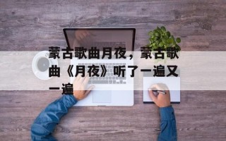 蒙古歌曲月夜，蒙古歌曲《月夜》听了一遍又一遍