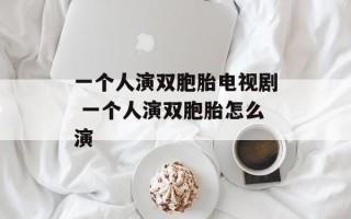一个人演双胞胎电视剧 一个人演双胞胎怎么演