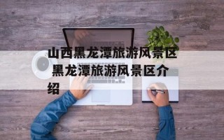 山西黑龙潭旅游风景区 黑龙潭旅游风景区介绍