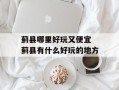蓟县哪里好玩又便宜 蓟县有什么好玩的地方