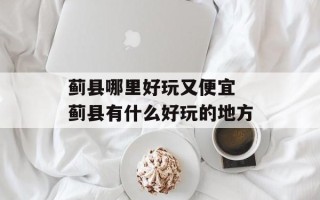 蓟县哪里好玩又便宜 蓟县有什么好玩的地方
