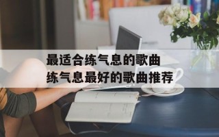 最适合练气息的歌曲 练气息最好的歌曲推荐
