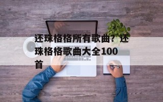 还珠格格所有歌曲？还珠格格歌曲大全100首