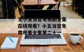 王小五当官电视剧全集在线观看？小五当官免费观看全集第二十一