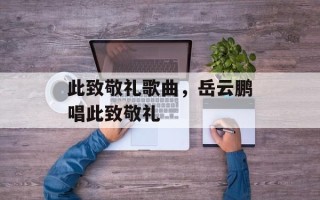 此致敬礼歌曲，岳云鹏唱此致敬礼