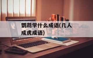 鹦鹉学什么成语(几人成虎成语)