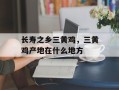 长寿之乡三黄鸡，三黄鸡产地在什么地方