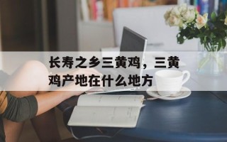 长寿之乡三黄鸡，三黄鸡产地在什么地方