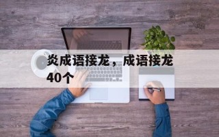 炎成语接龙，成语接龙40个