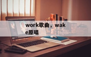 work歌曲，wake原唱