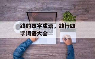 践的四字成语，践行四字词语大全