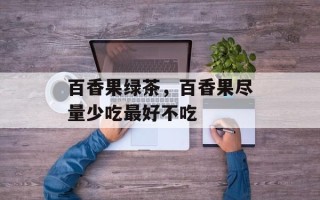 百香果绿茶，百香果尽量少吃最好不吃