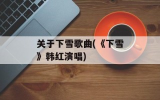 关于下雪歌曲(《下雪》韩红演唱)