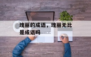 瑰丽的成语，瑰丽无比是成语吗