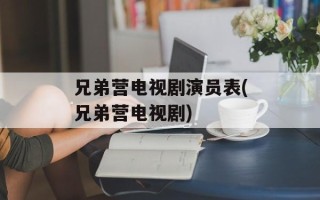 兄弟营电视剧演员表(兄弟营电视剧)