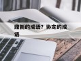 鼎新的成语？协定的成语