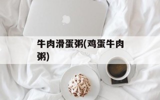 牛肉滑蛋粥(鸡蛋牛肉粥)