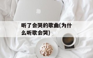听了会哭的歌曲(为什么听歌会哭)