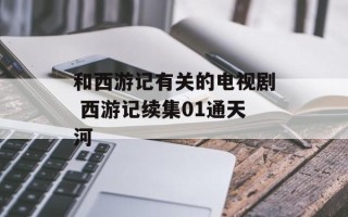 和西游记有关的电视剧 西游记续集01通天河