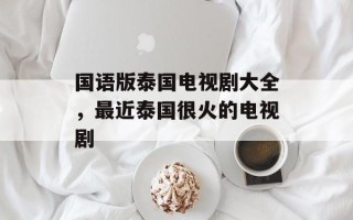 国语版泰国电视剧大全，最近泰国很火的电视剧