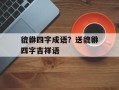 貔貅四字成语？送貔貅四字吉祥语