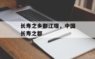 长寿之乡都江堰，中国长寿之都
