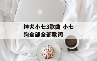 神犬小七3歌曲 小七狗全部全部歌词